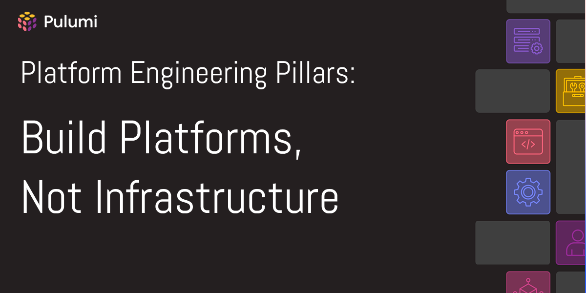 Platform Pillars: Build Platforms, Not Infrastructure