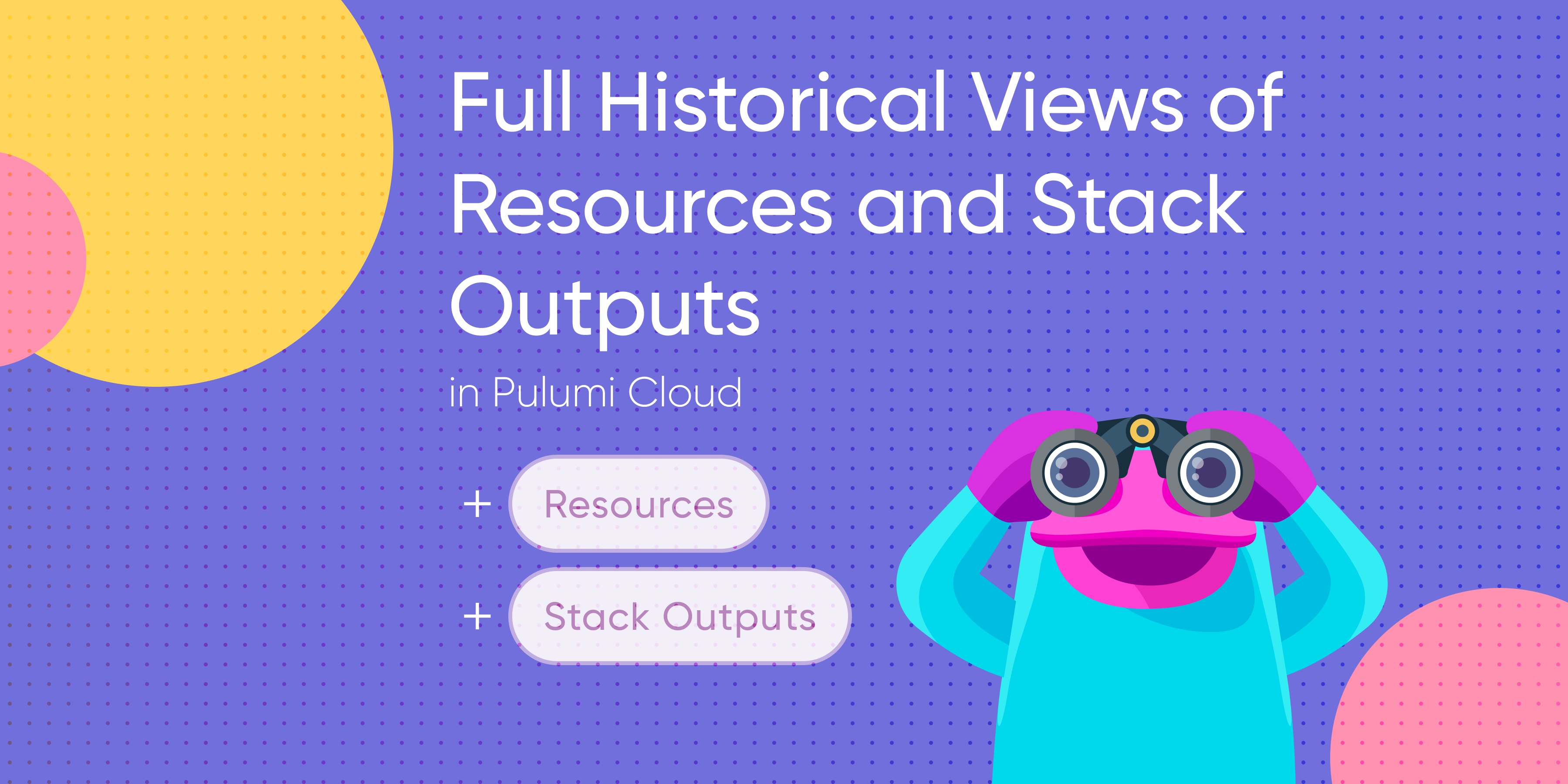 Pulumi Cloud Gets Full Historical Views of Resources and Stack Outputs